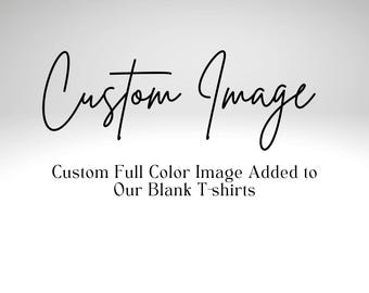 Custom Shirt - Add a Full Color Custom Image to the Front or Back of a T-Shirt, Hoodie, or Sweatshirt Purchased from our Etsy Shop