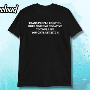 Trans People Existing Does Nothing Negative To Your Life You Crybaby Bitch T-Shirt | LGBTQ ally, trans gifts, pride gifts, lgbt shirt