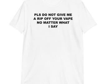 Please Do Not Give Me A Rip Off Your Vape T-Shirt | funny shirt, vaping shirt, sarcastic gift, adult humor, unhinged, festival shirt, unisex