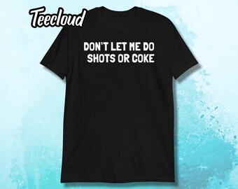 Don't Let Me Do Shots Or Coke T-Shirt | funny shirt, adult humor, sarcastic slogan, party humor