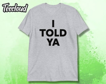 I TOLD YA T-Shirt | funny slogan shirt, humorous shirt, challengers shirt, funny quote gift, humorous tee, slogan tee, t shirt gift,