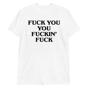 Fuck You You Fuckin' Fuck T-Shirt | funny shirt, sarcastic shirt, rude shirt, swearing shirt, sarcasm statement, humorous gift, swear shirt