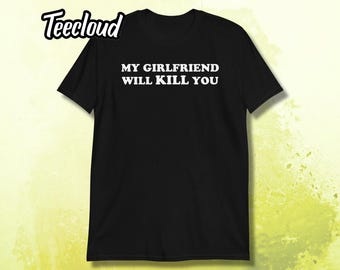 My Girlfriend Will Kill You T-Shirt | funny shirt, sarcastic shirt, boyfriend shirt, girlfriend shirt, sarcastic shirt,