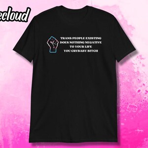 Trans People Existing Does Nothing Negative To Your Life You Crybaby Bitch T-Shirt | LGBTQ ally, trans gifts, pride gifts, lgbt shirt, fist