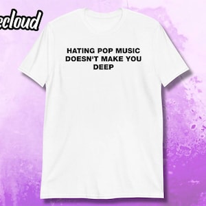 Hating Pop Music Doesn&#39;t Make You Deep T-Shirt | Funny shirt, music snob shirt, humorous shirt, sarcastic shirt, funny gift, statement shirt