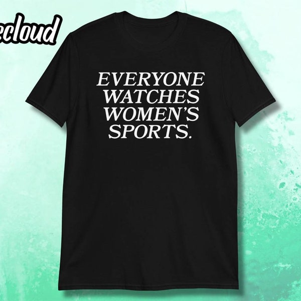 Everyone Watches Women's Sports T-Shirt | funny sports shirt, womens sports, feminist humor, feminism humor, football, soccer, basketball