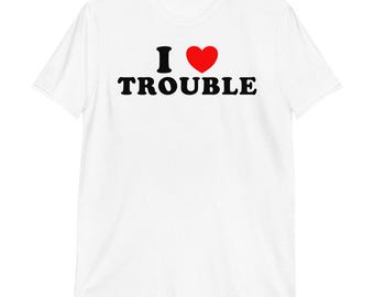 I Love Trouble T-Shirt | funny slogan shirt, trouble maker, adult humor, sarcastic shirt