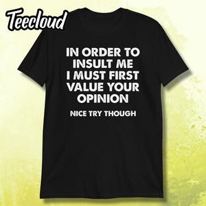 För att kunna förolämpa mig måste jag först värdesätta din åsikt T-shirt | rolig tröja, sarkastisk tröja, antisocial humor, rolig t-shirt, sarkasm-tröja,