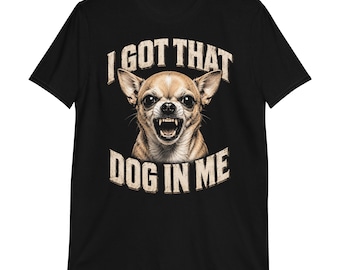 I Got That Dog In Me T-Shirt | funny chihuahua shirt, sarcastic shirt, adult humor, dog lover gifts, graphic tees,