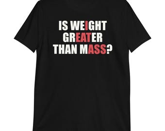 Is Weight Greater Than Mass? T-Shirt | funny shirt, i eat ass shirt, hidden message, physics shirt, adult humor