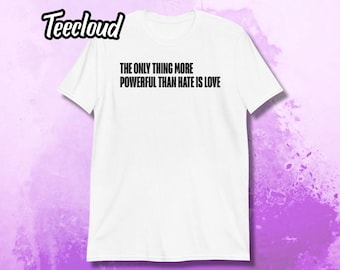 The Only Thing More Powerful Than Hate Is Love T-Shirt | equality shirt, unity shirt, pro immigration, love trumps hate