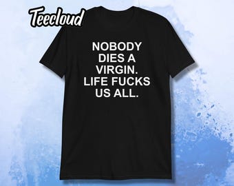 Nobody Dies A Virgin Life Fucks Us All T-Shirt | funny shirt, sarcastic shirt, adult humor,