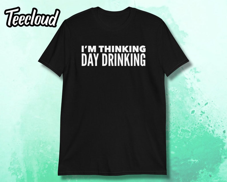 May include: Black t-shirt with white text that reads "I'm thinking day drinking."