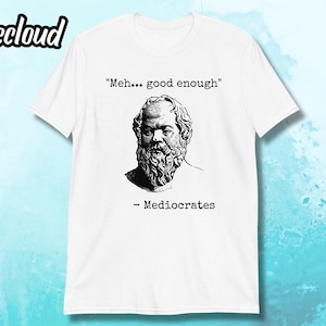 May include: White t-shirt featuring a black and white illustration of a man with a beard and the text "Meh... good enough" - Mediocrates.