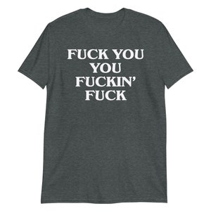 Fuck You You Fuckin' Fuck T-Shirt | funny shirt, sarcastic shirt, rude shirt, swearing shirt, sarcasm statement, humorous gift, swear shirt