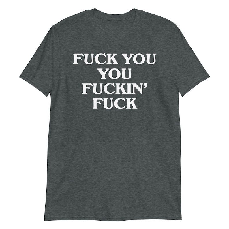 Fuck You You Fuckin' Fuck T-Shirt | funny shirt, sarcastic shirt, rude shirt, swearing shirt, sarcasm statement, humorous gift, swear shirt