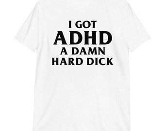 I Got ADHD A Damn Hard Dick T-Shirt | funny shirt, adult humor, adult shirt, unisex shirt, adhd shirt, funny gift, adhd humor,