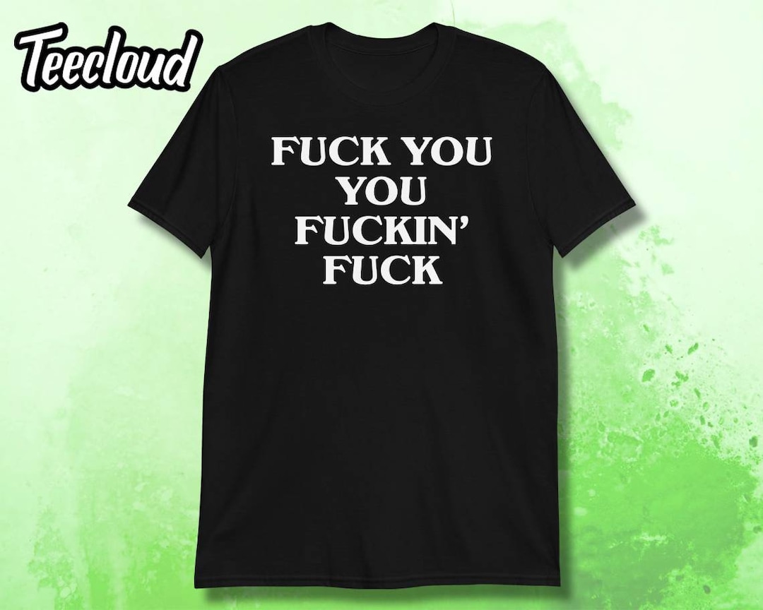 Fuck You You Fuckin' Fuck T-shirt | Funny Shirt, Sarcastic Shirt