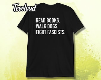 Read Books. Walk Dogs. Fight Fascists T-Shirt | activism shirt, human rights shirt, statement shirt, equality shirt