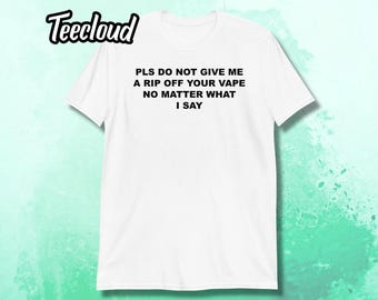 Please Do Not Give Me A Rip Off Your Vape T-Shirt | funny shirt, vaping shirt, sarcastic gift, adult humor, unhinged, festival shirt, unisex
