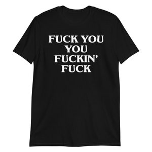 Fuck You You Fuckin' Fuck T-Shirt | funny shirt, sarcastic shirt, rude shirt, swearing shirt, sarcasm statement, humorous gift, swear shirt