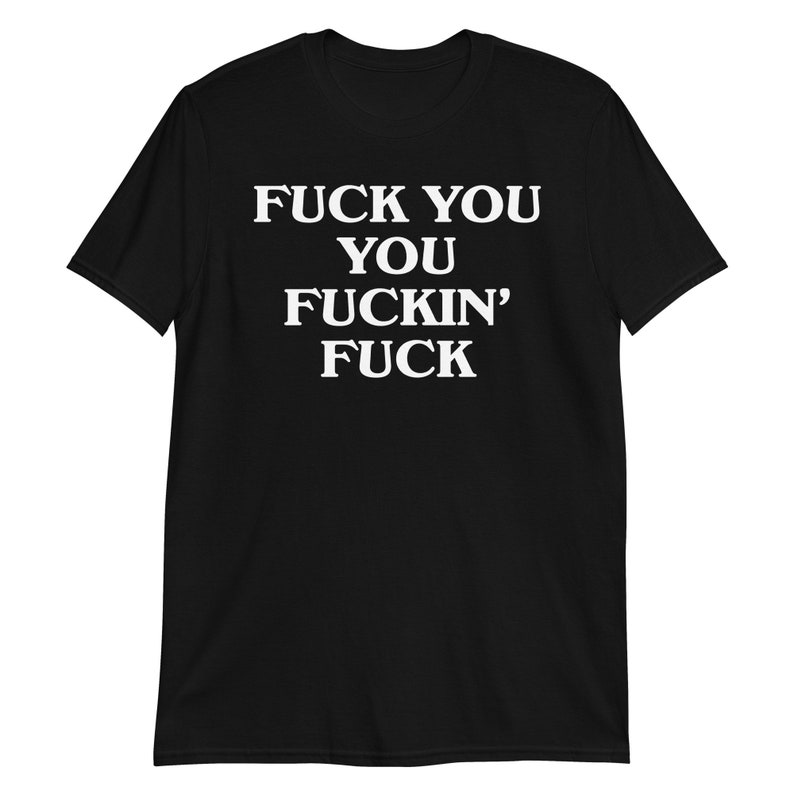 Fuck You You Fuckin' Fuck T-Shirt | funny shirt, sarcastic shirt, rude shirt, swearing shirt, sarcasm statement, humorous gift, swear shirt