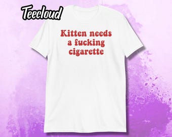 Kitten Needs a Fucking Cigarette T-Shirt | funny shirt, adult humor, sarcastic smoking shirt, sarcasm humor,