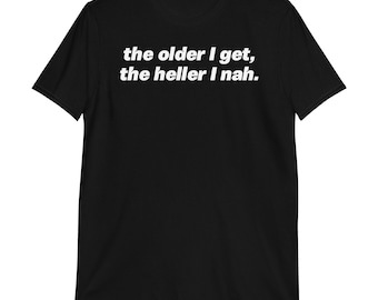 The Older I Get The Heller I Nah T-Shirt | funny shirt, old age humor, sarcastic shirt, grumpy humor, antisocial, sarcasm, hell no shirt,