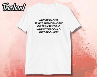 Why Be Racist Sexist Homophobic Transphobic Equality T-Shirt Why Be Racist Sexist Homophobic Transphobic Equality T-Shirt