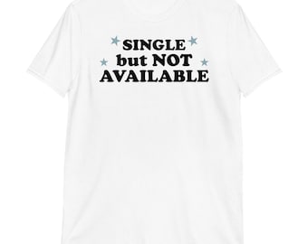 Single But Not Available T-Shirt | funny shirt, flirty shirt, attitude statement, sarcasm slogan, unisex tee