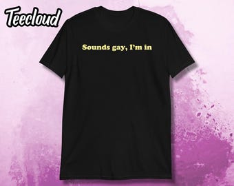 Sounds Gay I'm In T-Shirt | funny gay shirt, lgbt shirt, lgbtq shirt, pride shirt, ally shirt, lgbtq gifts, pride gifts, gay humor, sarcasm