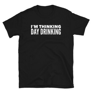 May include: Black short-sleeved t-shirt with white text that reads "I'm thinking day drinking."