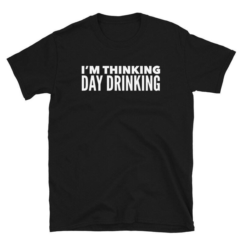 May include: Black short-sleeved t-shirt with white text that reads "I'm thinking day drinking."