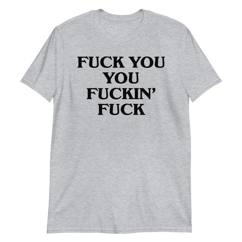 Fuck You You Fuckin' Fuck T-Shirt | funny shirt, sarcastic shirt, rude shirt, swearing shirt, sarcasm statement, humorous gift, swear shirt