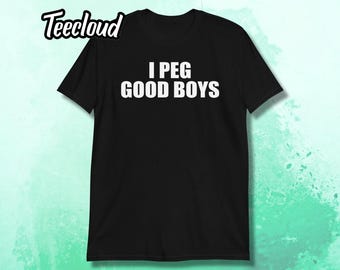 I Peg Good Boys T-Shirt | funny shirt, adult humor, unisex shirt, sarcastic shirt, adult gift, humorous shirt, rude shirt, kink shirt,