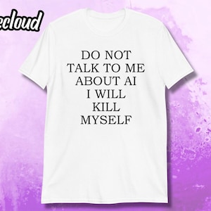 Prata inte med mig om AI, jag kommer att döda mig själv, kortärmad unisex-t-shirt | rolig tröja, AI-humor, AI-tröja, techhumor, nördtröja, sarkasm