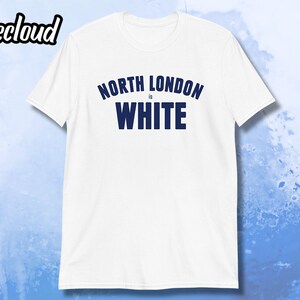 North London Is White Unisex T-Shirt | spurs shirt, tottenham shirt, london, lilywhite, harry kane shirt, thfc, coys shirt,