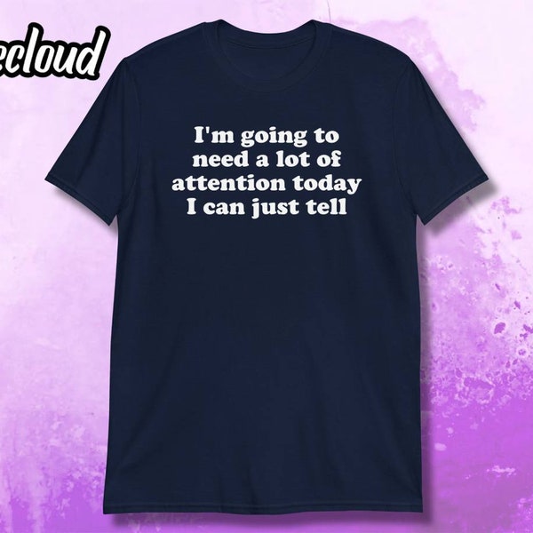 I'm Going To Need A Lot Of Attention Today Unisex T-Shirt | Sarcastic shirt, funny shirt, humorous shirt, needy shirt, emotional support