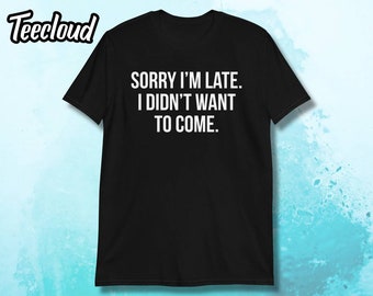 Sorry I'm Late I Didn't Want To Come Unisex T-shirt | sorry i'm late shirt, always late shirt, funny shirt, sorry not sorry shirt, im late