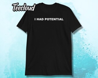 I Had Potential T-Shirt | funny shirt, sarcastic shirt, unmotivated, funny quote, funny slogan, adult humor,