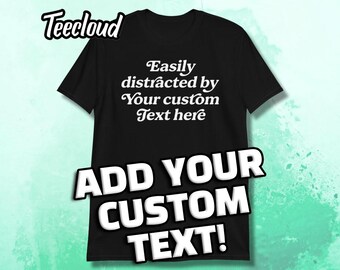 Easily Distracted By... Custom Text T-Shirt | funny shirt, custom shirt, customizable, custom gift, unisex shirt