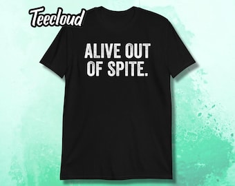 Alive Out Of Spite Funny T-Shirt | funny shirt, antisocial shirt, humorous shirt, sarcastic shirt, attitude shirt