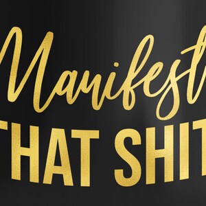 May include: Black background with gold lettering that reads "Manifest That Shit".