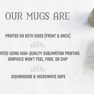 May include: White text on a white background reads "OUR MUGS ARE" followed by "PRINTED ON BOTH SIDES (FRONT & BACK)". Below that is "CREATED USING HIGH-QUALITY SUBLIMATION PRINTING. GRAPHICS WON'T PEEL, FADE, OR CHIP". The text "DISHWASHER & MICROWAVE SAFE" is at the bottom of the image.