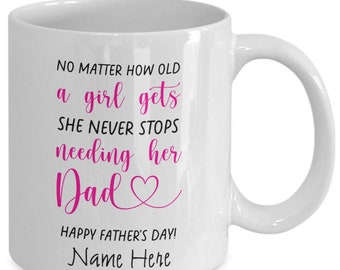 No Matter How Old A Girl Get's - She Never Stops Needing Her Dad - Happy Father's Day! - Personalized - 11 or 15oz White Coffee Mug