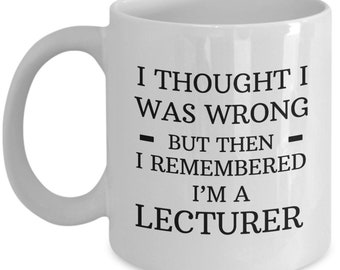 Lecturer  Mug 11 or 15 oz White Profession Occupation Coffee Cup I Thought I Was Wrong But Then I Remembered I'm A Lecturer