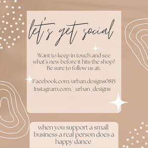 May include: A beige background with white abstract shapes and white polka dots. The text "let's get social" is written in black cursive. The text "Want to keep in touch and see what's new before it hits the shop? Be sure to follow us at; Facebook.com/urban.designs0815 Instagram.com/_urban_designs" is written in black. The text "when you support a small business a real person does a happy dance" is written in black.