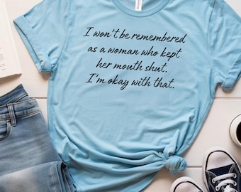I won’t be remembered as a woman who kept her mouth shut t-shirt