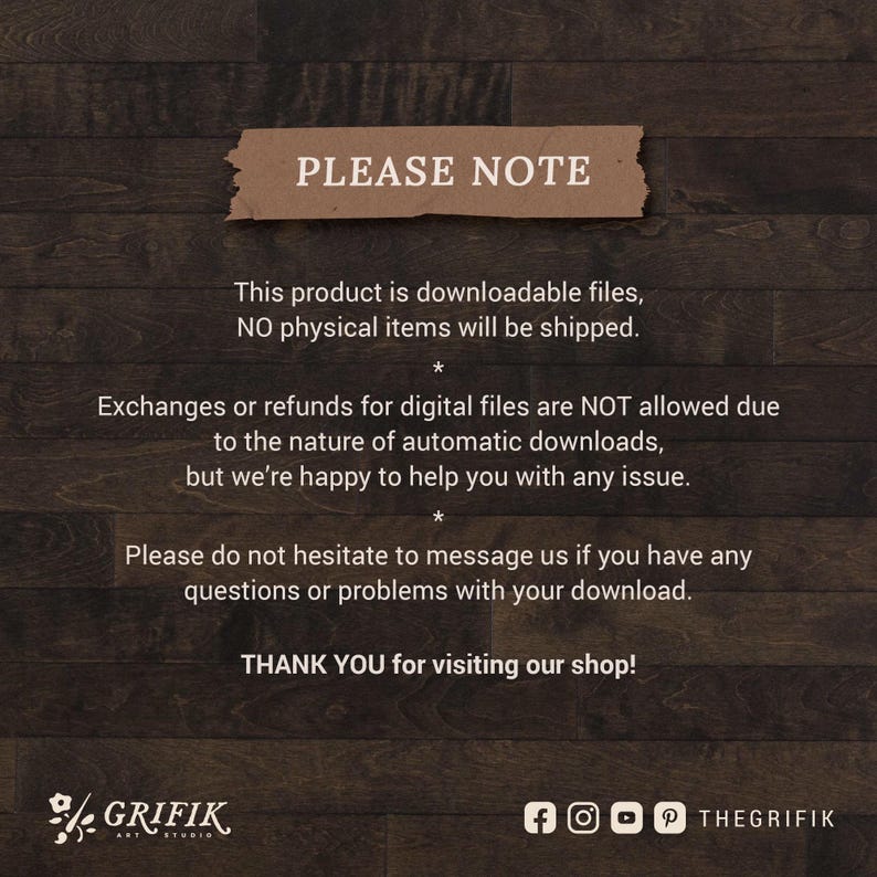 May include: A brown wooden background with a white text box that says "PLEASE NOTE" in all caps. The text box contains information about downloadable files and refunds. The text box also includes the text "THANK YOU for visiting our shop!" and the logo "GRIFIK ART STUDIO".