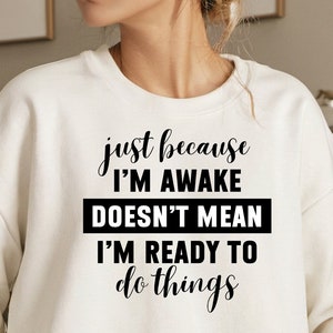 Just Because I&#39;m Awake Sweatshirt for Tweens, Sarcastic Sweatshirt, Funny shirt, funny design, Gift for Her, Teen girl Gift, png, svg, jpg